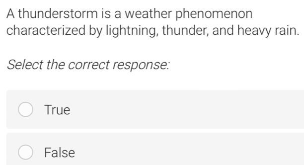 A thunderstorm is a weather phenomenon
characterized by lightning, thunder, and heavy rain.
Select the correct response:
True
False