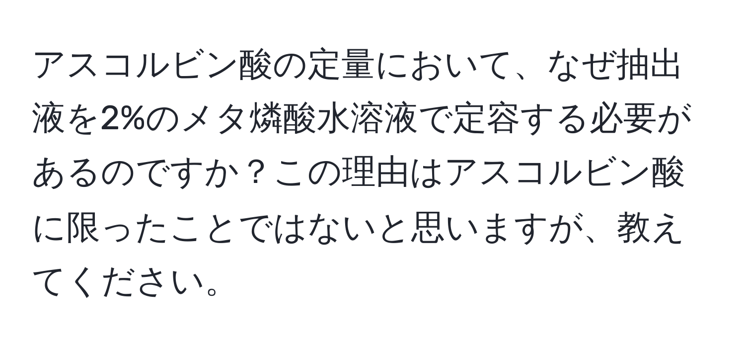 アスコルビン酸の定量において、なぜ抽出液を2%のメタ燐酸水溶液で定容する必要があるのですか？この理由はアスコルビン酸に限ったことではないと思いますが、教えてください。