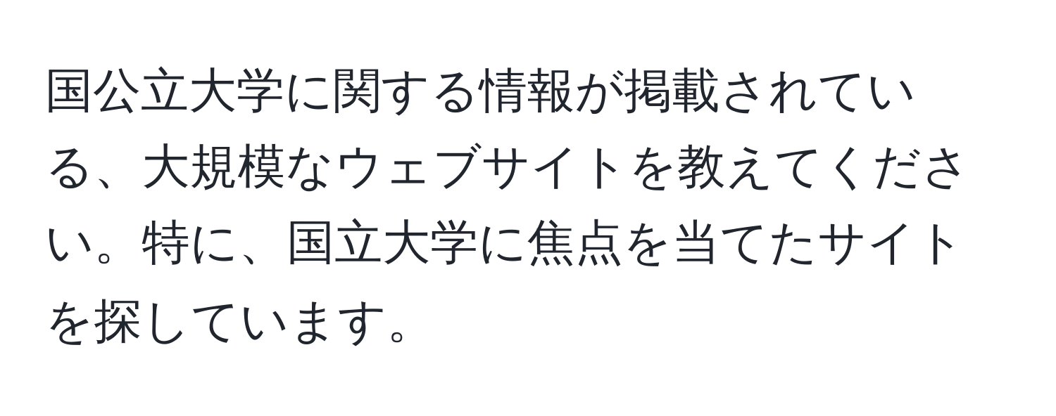 国公立大学に関する情報が掲載されている、大規模なウェブサイトを教えてください。特に、国立大学に焦点を当てたサイトを探しています。