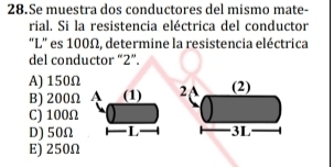 Se muestra dos conductores del mismo mate-
rial. Si la resistencia eléctrica del conductor
“ L ” es 100Ω, determine la resistencia eléctrica
del conductor “ 2 ”.
A) 150Ω 2 (2)
B) 200Ω A (1)
C) 100Ω
D) 50Ω L 3L
E) 250Ω