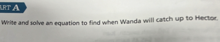 RT A 
Write and solve an equation to find when Wanda will catch up to Hector.