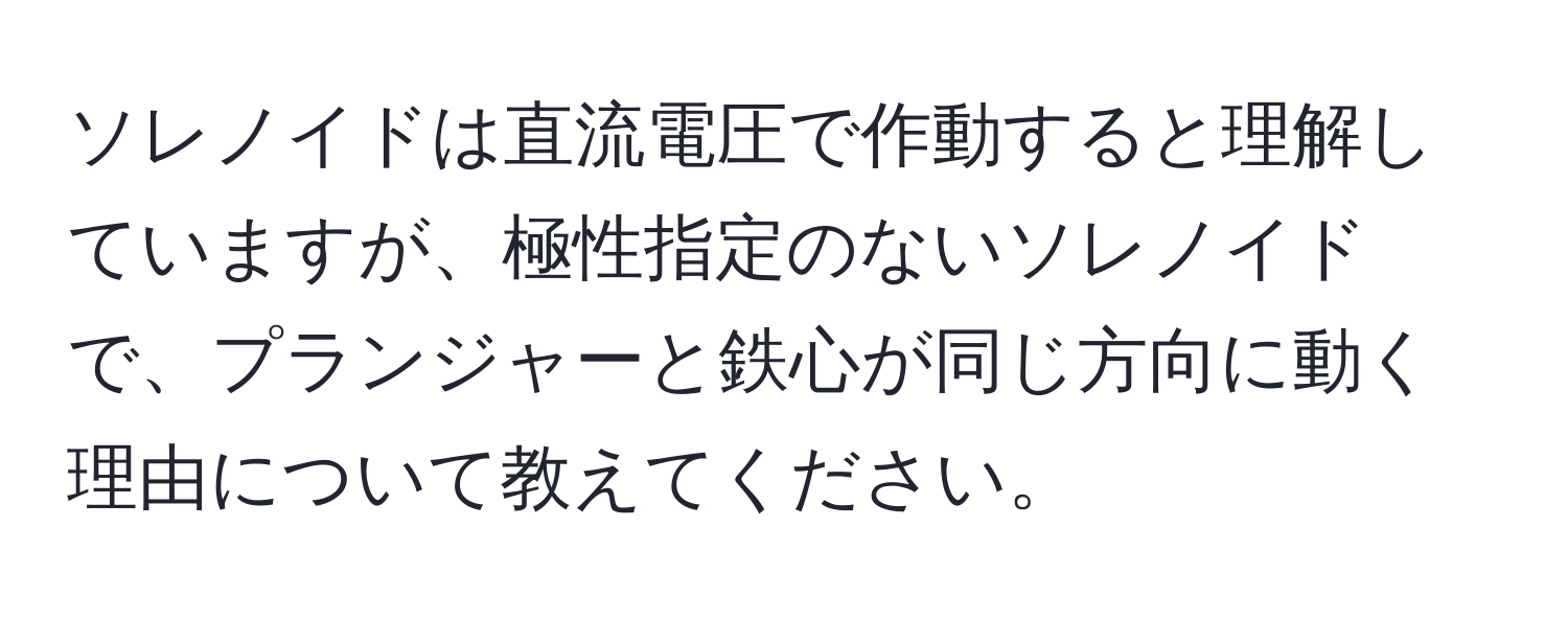 ソレノイドは直流電圧で作動すると理解していますが、極性指定のないソレノイドで、プランジャーと鉄心が同じ方向に動く理由について教えてください。