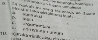 Iŋkan kerangka karangan
t enentukan tujuan penulisan
9、 Di bawah ini yang termasuk ke dalam
struktur teks eksplanasi ialah ....
a. abstraksi
p. tesis
C. argumentasi
d. pernyataan umum
10. Karakteristik atau cir da
ialah