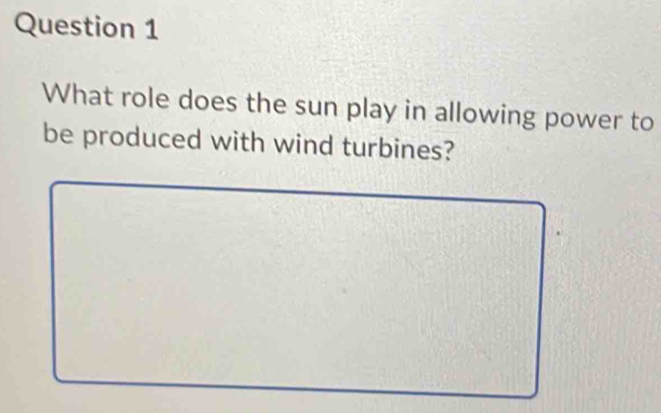 What role does the sun play in allowing power to 
be produced with wind turbines?