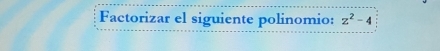 Factorizar el siguiente polinomio: z^2-4