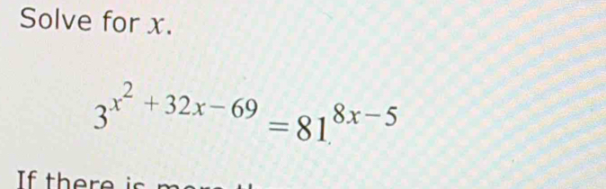 Solve for x.
3^(x^2)+32x-69=81^(8x-5)
If there