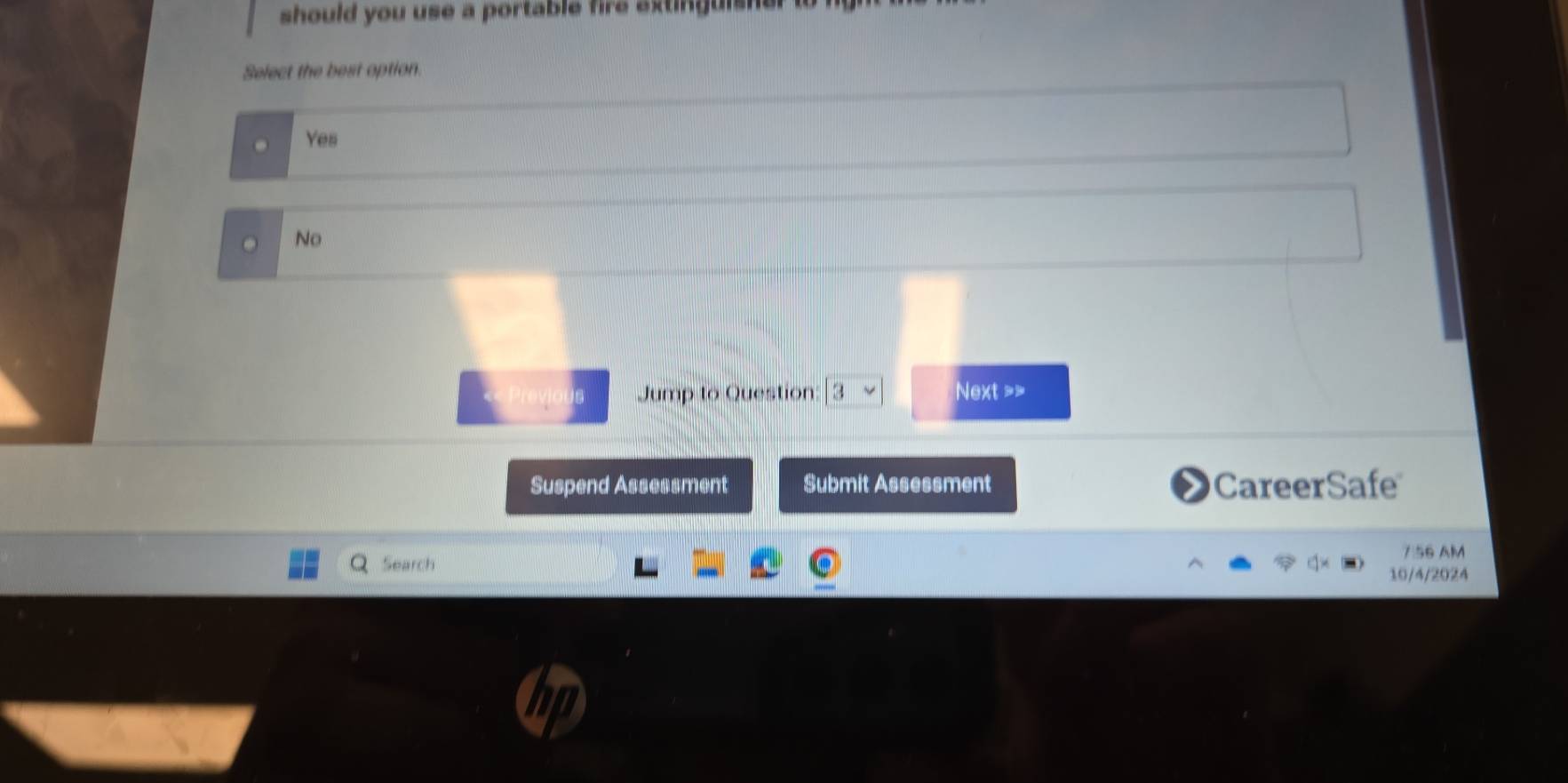 should you use a portable fire axtinguishe 
Select the best option.
Yes
No
Us Jump to Question: Next ==
Suspend Assessment Submit Assessment CareerSafe
7:56 AM
Search
10/4/2024