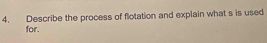 Describe the process of flotation and explain what s is used 
for.