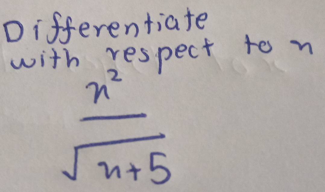 Differentiate 
wit h respect to n
 n^2/sqrt(n+5) 