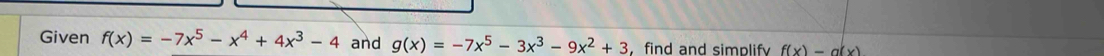 Given f(x)=-7x^5-x^4+4x^3-4 and g(x)=-7x^5-3x^3-9x^2+3 find and simplify f(x)=a(x)