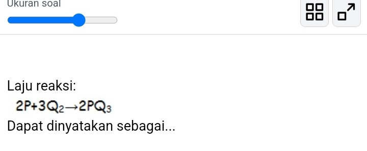 Ukuran soal 
7 
Laju reaksi:
2P+3Q_2to 2PQ_3
Dapat dinyatakan sebagai...