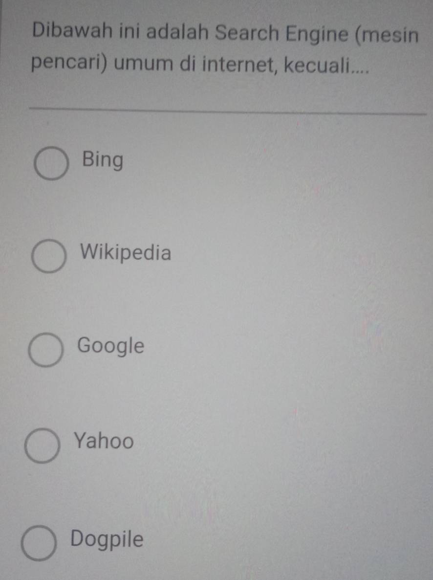 Dibawah ini adalah Search Engine (mesin
pencari) umum di internet, kecuali....
Bing
Wikipedia
Google
Yahoo
Dogpile