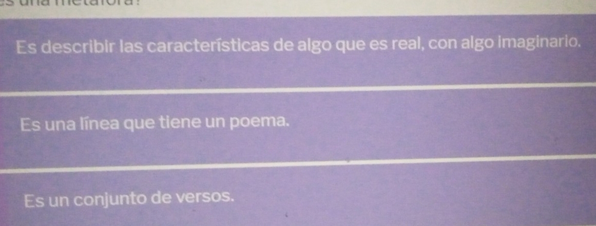 Es describir las características de algo que es real, con algo imaginario.
Es una línea que tiene un poema.
Es un conjunto de versos.