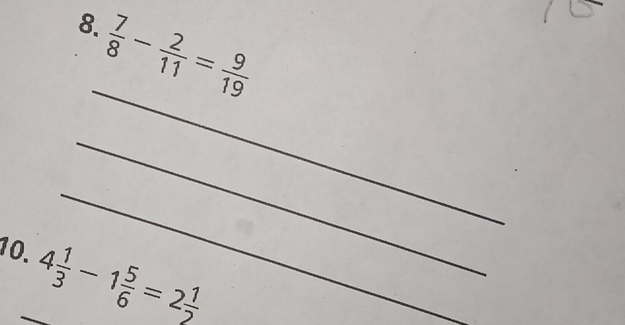  7/8 - 2/11 = 9/19 
_ 
_ 
_ 
10. 4 1/3 -1 5/6 =2 1/2 