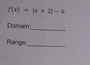 f(x)=|x+2|-6
_ 
Domain: 
Range:_