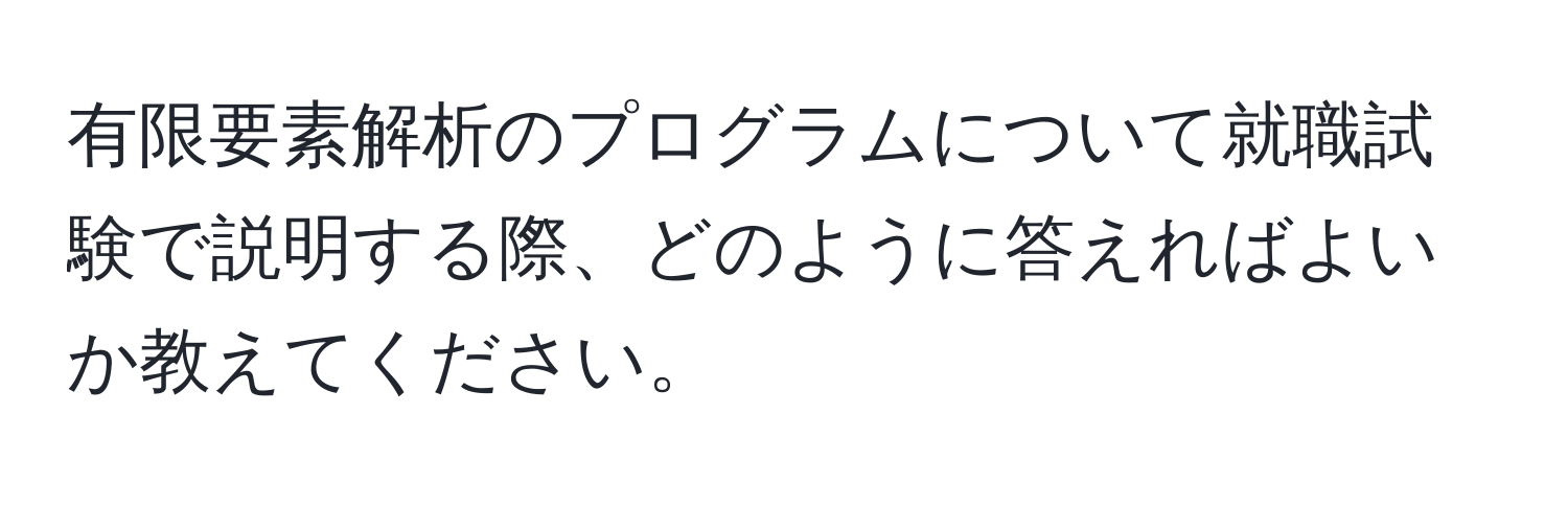 有限要素解析のプログラムについて就職試験で説明する際、どのように答えればよいか教えてください。