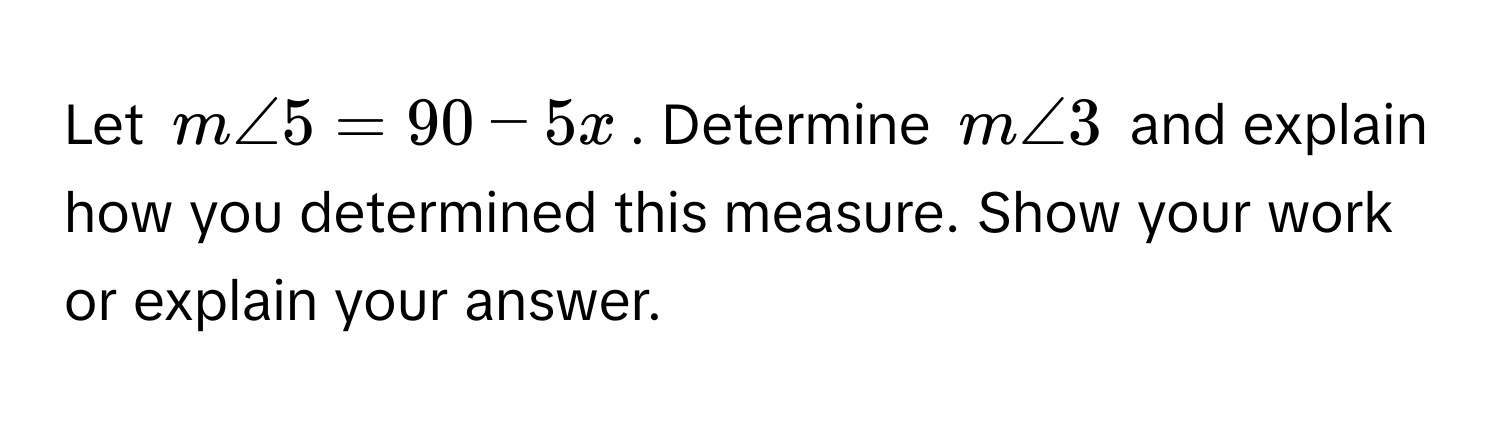 Let $m∠ 5 = 90 - 5x$. Determine $m∠ 3$ and explain how you determined this measure. Show your work or explain your answer.