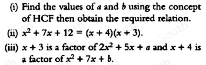 (i) Find the values of a and b using the concept 
of HCF then obtain the required relation. 
(ii) x^2+7x+12=(x+4)(x+3). 
(iii) x+3 is a factor of 2x^2+5x+a and x+4 is 
a factor of x^2+7x+b.