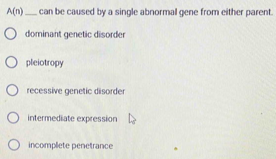 A(n) _ can be caused by a single abnormal gene from either parent.
dominant genetic disorder
pleiotropy
recessive genetic disorder
intermediate expression
incomplete penetrance