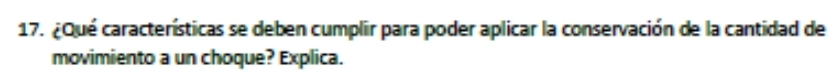 ¿Qué características se deben cumplir para poder aplicar la conservación de la cantidad de 
movimiento a un choque? Explica.