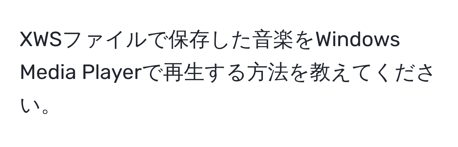 XWSファイルで保存した音楽をWindows Media Playerで再生する方法を教えてください。