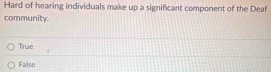 Hard of hearing individuals make up a signifcant component of the Deaf
community.
True
False