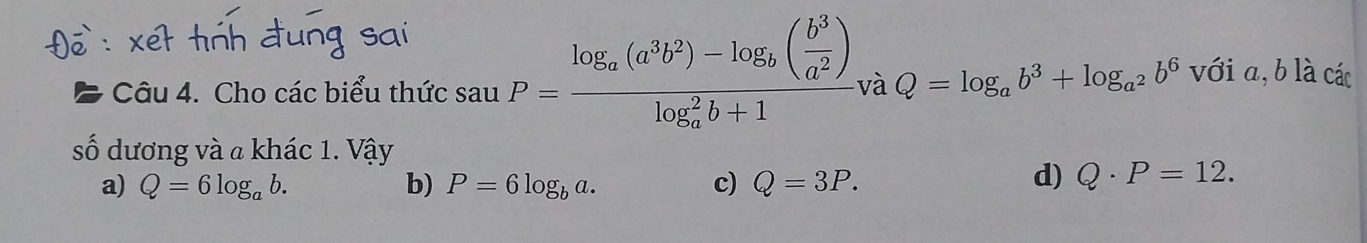 Cho các biểu thức sauP=frac log _a(a^3b^2)-log _b( b^3/a^2 )(log _a)^2b+1v aQ=log _ab^3+log _a^2b^6
với a, b là các
số dương và a khác 1. Vậy
a) Q=6log _ab. b) P=6log _ba. c) Q=3P.
d) Q· P=12.