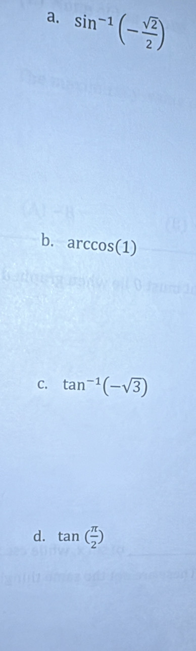 sin^(-1)(- sqrt(2)/2 )
b. arccos (1)
C. tan^(-1)(-sqrt(3))
d. tan ( π /2 )