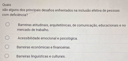 Quais
são alguns dos principais desafios enfrentados na inclusão efetiva de pessoas
com deficiência?
Barreiras atitudinais, arquitetônicas, de comunicação, educacionais e no
mercado de trabalho.
Acessibilidade emocional e psicológica.
Barreiras econômicas e financeiras.
Barreiras linguísticas e culturais.