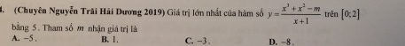 (Chuyên Nguyễn Trãi Hải Dương 2019) Giá trị lớn nhất của hàm số y= (x^3+x^2-m)/x+1  trên [0;2]
bằng 5. Tham số m nhận giá trị là
A. -5. B. 1. C. -3. D. ~8.