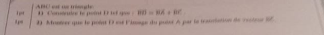 ABC' est on trisngle 
i pr D Construirs is point D isl que . overline BD=overline BA+overline BC
Tpr 2) Montrer que le point D est l'image du point A par la translation de vssteur 82°