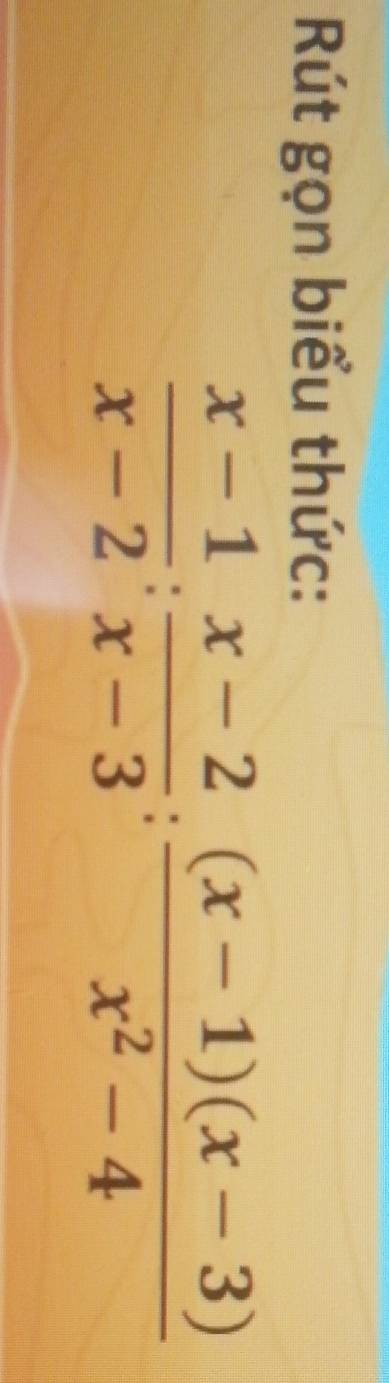 Rút gọn biểu thức:
 (x-1)/x-2 : (x-2)/x-3 : ((x-1)(x-3))/x^2-4 