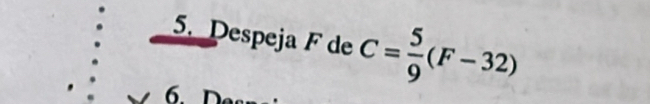 Despeja F de C= 5/9 (F-32)
6 D