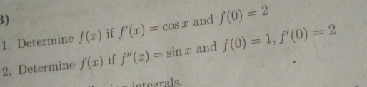 Determine f(x) if f'(x)=cos x and f(0)=2
2. Determine f(x) if f''(x)=sin x and f(0)=1, f'(0)=2
integrals.