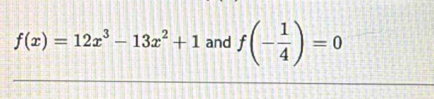 f(x)=12x^3-13x^2+1 and f(- 1/4 )=0