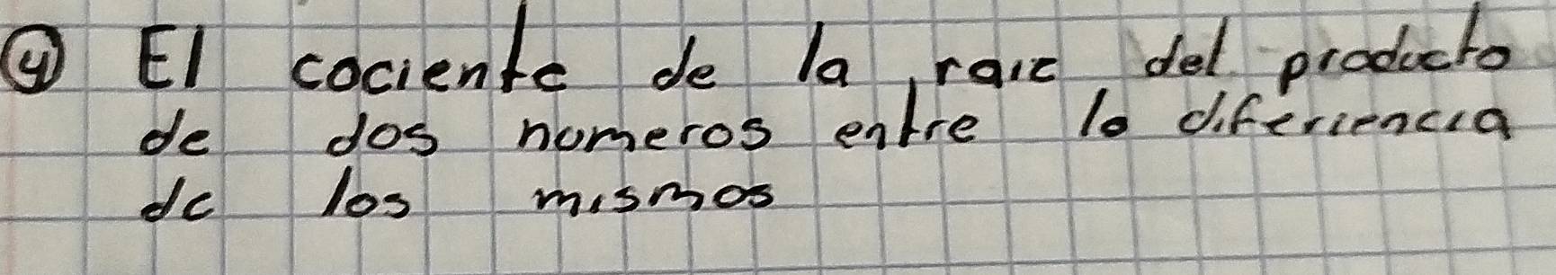 ④ El cociente de la, racc, del producto 
de dos nomeros entre l0 diferiencia 
dc los mismos