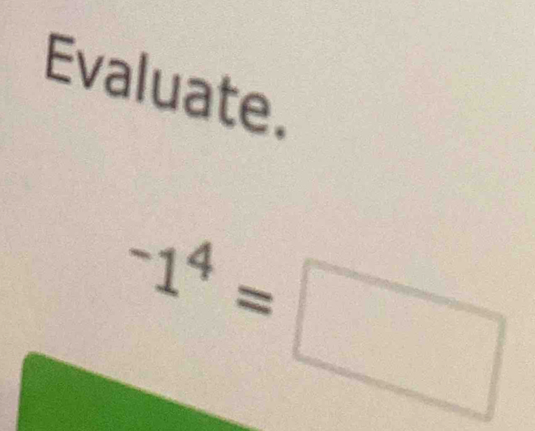 Evaluate.
^-1^4=□