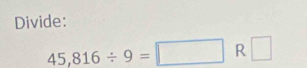 Divide:
45,816/ 9=□ R□