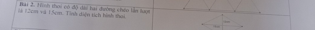 Hình thoi có độ dài hai đường chéo lần lượt 
là 12cm và 15cm. Tính diện tích hình thoi.