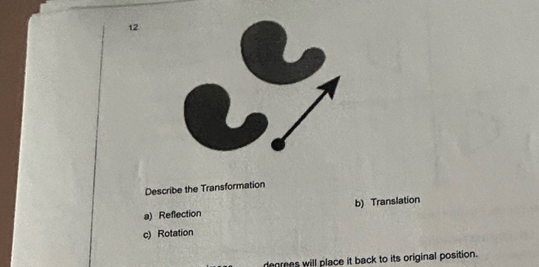 Describe the Transformation 
a) Reflection b) Translation 
c) Rotation 
degrees will place it back to its original position.