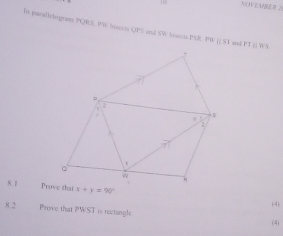 NOVEMBER 20 
In parallelogram PQRS, PW bisects QPS and SW bisects PSR PWparallel ST and PTparallel WS
8.1 x+y=90°
(4) 
8.2 Prove that PWST is rectangle 
(4)