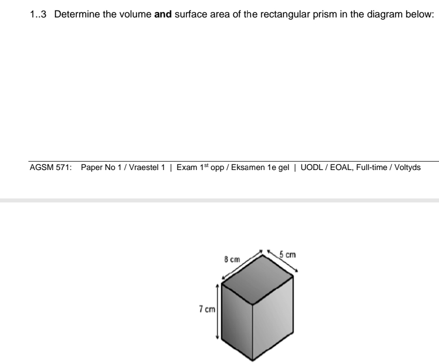 1..3 Determine the volume and surface area of the rectangular prism in the diagram below: 
AGSM 571: Paper No 1 / Vraestel 1 | Exam 1^(st) opp / Eksamen 1e gel | UODL / EOAL, Full-time / Voltyds