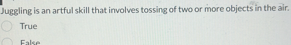 Juggling is an artful skill that involves tossing of two or more objects in the air.
True
False