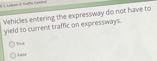 it 1, Lesson 3: Traffic Control
Vehicles entering the expressway do not have to
yield to current traffic on expressways.
True
False