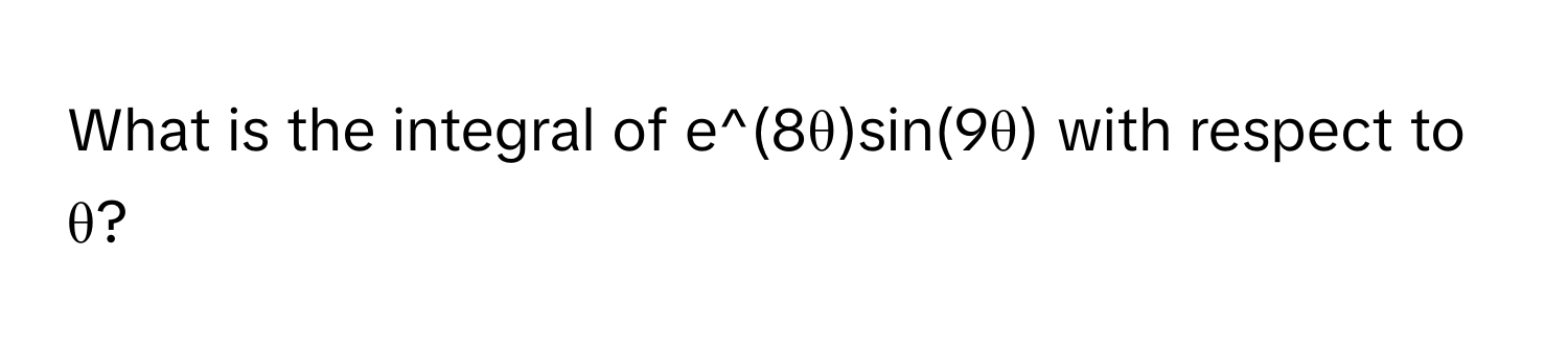 What is the integral of e^(8θ)sin(9θ) with respect to θ?