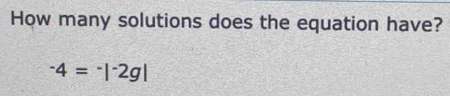 How many solutions does the equation have?
^-4=^-|^-2g|