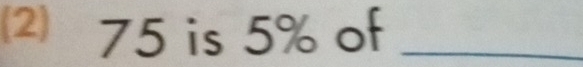 ⑵ 75 is 5% of_