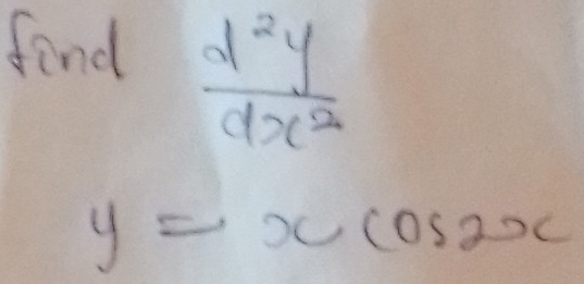 find
 d^2y/dx^2 
y=xcos 2x