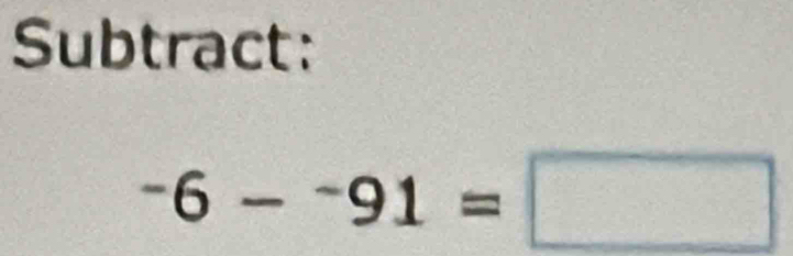 Subtract:
-6-^-91=□