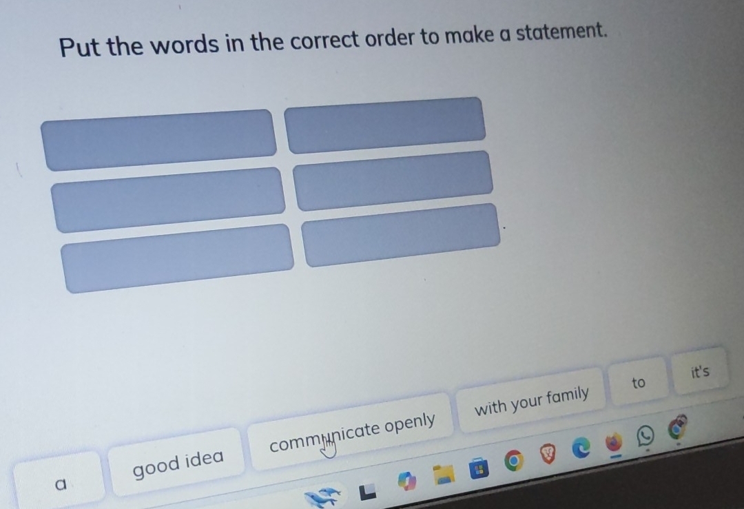 Put the words in the correct order to make a statement.
it's
with your family to
a good idea communicate openly